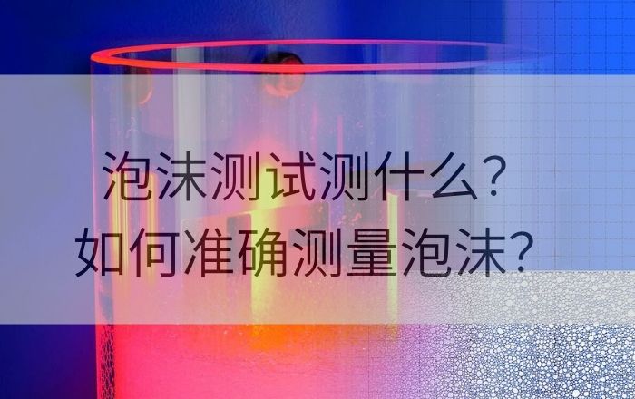 泡沫測(cè)試測(cè)什么？如何準(zhǔn)確測(cè)量泡沫？